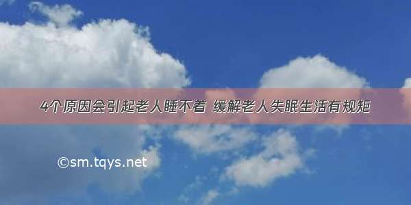 4个原因会引起老人睡不着 缓解老人失眠生活有规矩