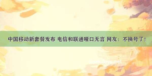 中国移动新套餐发布 电信和联通哑口无言 网友：不换号了！