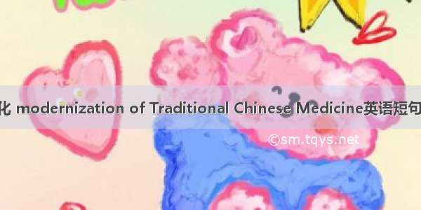 中医现代化 modernization of Traditional Chinese Medicine英语短句 例句大全