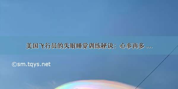 美国飞行员的失眠睡觉训练秘诀：心事再多 ...