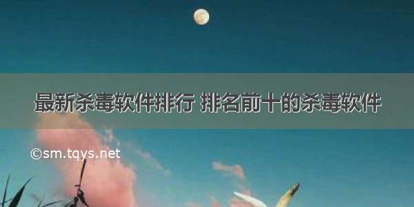 最新杀毒软件排行 排名前十的杀毒软件