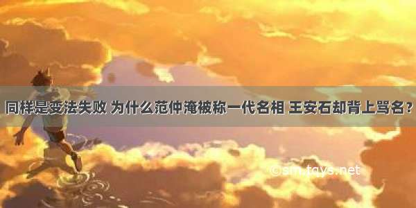 同样是变法失败 为什么范仲淹被称一代名相 王安石却背上骂名？