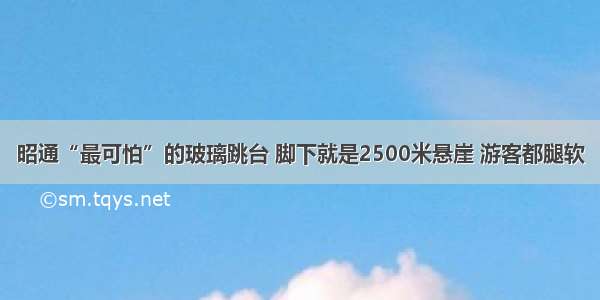 昭通“最可怕”的玻璃跳台 脚下就是2500米悬崖 游客都腿软