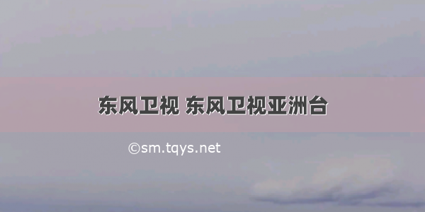 东风卫视 东风卫视亚洲台