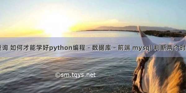 mysql循环查询 如何才能学好python编程 – 数据库 – 前端 mysql 判断两个时间是否同一天