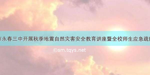 泉州市永春三中开展秋季地震自然灾害安全教育讲座暨全校师生应急疏散演练