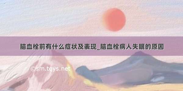 脑血栓前有什么症状及表现_脑血栓病人失眠的原因