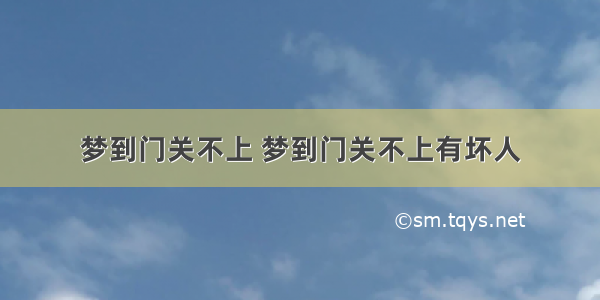 梦到门关不上 梦到门关不上有坏人