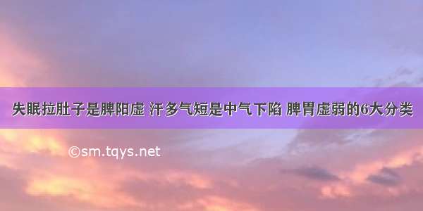 失眠拉肚子是脾阳虚 汗多气短是中气下陷 脾胃虚弱的6大分类