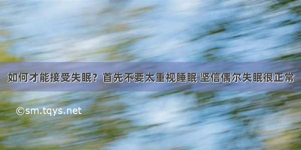 如何才能接受失眠？首先不要太重视睡眠 坚信偶尔失眠很正常