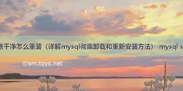 mysql没删除干净怎么重装（详解mysql彻底卸载和重新安装方法） mysql sh获取数据库