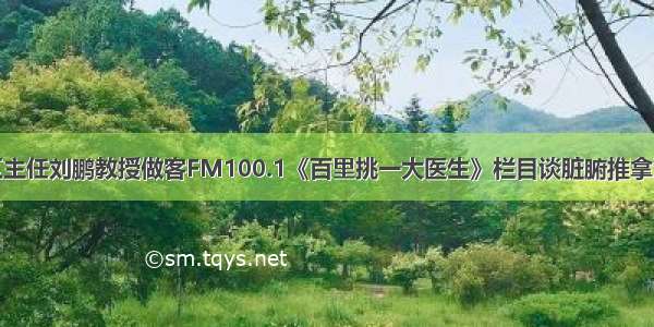 推拿疗区主任刘鹏教授做客FM100.1《百里挑一大医生》栏目谈脏腑推拿治疗失眠