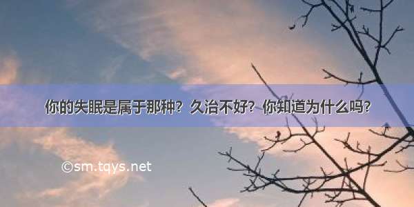 你的失眠是属于那种？久治不好？你知道为什么吗？