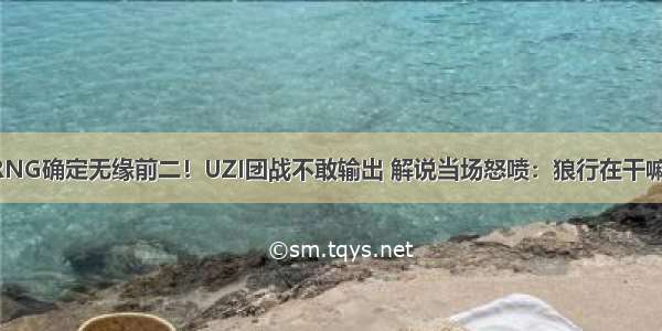 RNG确定无缘前二！UZI团战不敢输出 解说当场怒喷：狼行在干嘛？