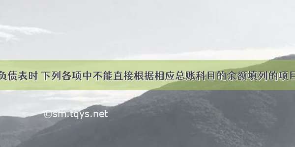 在编制资产负债表时 下列各项中不能直接根据相应总账科目的余额填列的项目是（）。A.