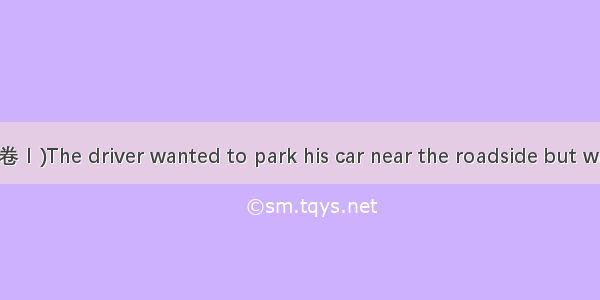 (·高考新课标全国卷Ⅰ)The driver wanted to park his car near the roadside but was asked by the p