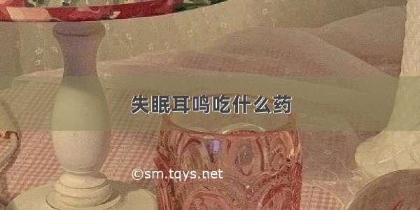 失眠耳鸣吃什么药