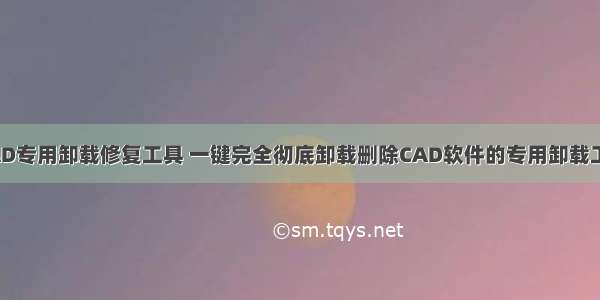 CAD专用卸载修复工具 一键完全彻底卸载删除CAD软件的专用卸载工具