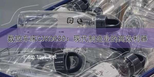 数控车床CJK0630：现代制造业的高效利器