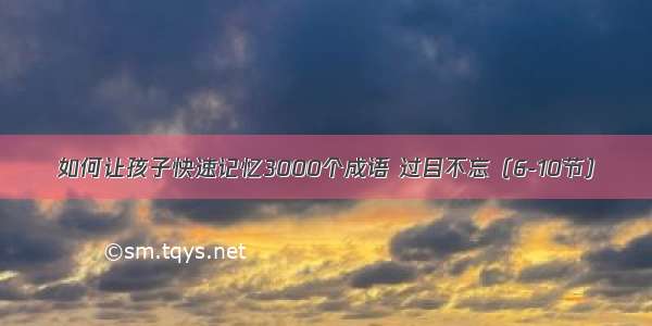 如何让孩子快速记忆3000个成语 过目不忘（6-10节）