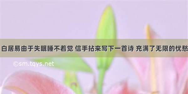 白居易由于失眠睡不着觉 信手拈来写下一首诗 充满了无限的忧愁