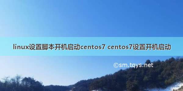 linux设置脚本开机启动centos7 centos7设置开机启动