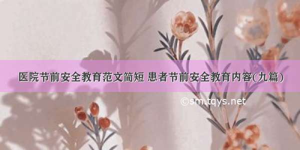 医院节前安全教育范文简短 患者节前安全教育内容(九篇)