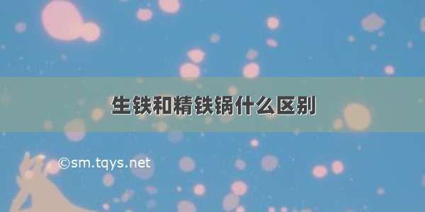 生铁和精铁锅什么区别