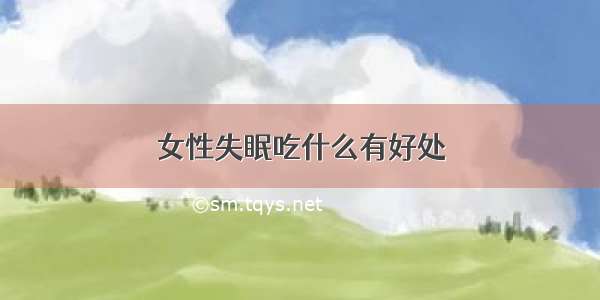 女性失眠吃什么有好处