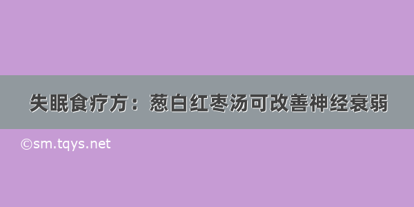 失眠食疗方：葱白红枣汤可改善神经衰弱