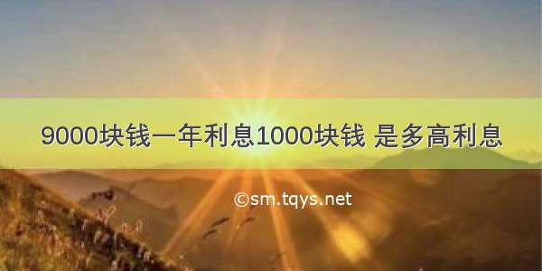 9000块钱一年利息1000块钱 是多高利息