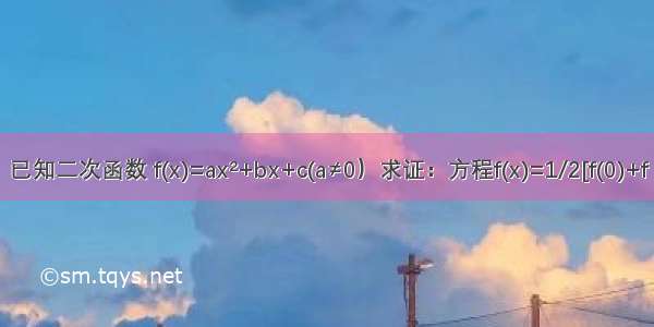 已知二次函数 f(x)=ax&#178;+bx+c(a≠0）求证：方程f(x)=1/2[f(0)+f