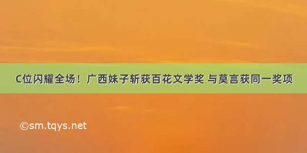 C位闪耀全场！广西妹子斩获百花文学奖 与莫言获同一奖项