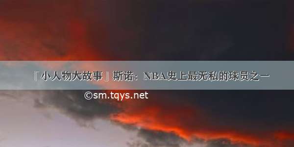 「小人物大故事」斯诺：NBA史上最无私的球员之一