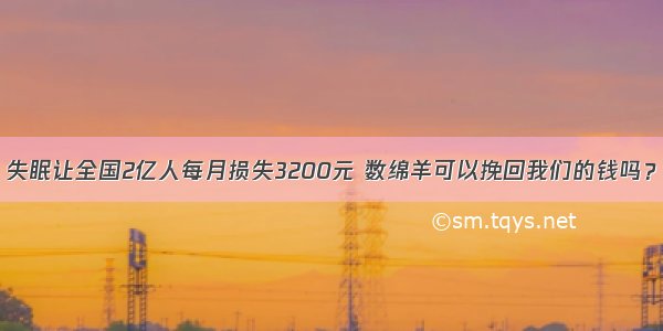 失眠让全国2亿人每月损失3200元 数绵羊可以挽回我们的钱吗？