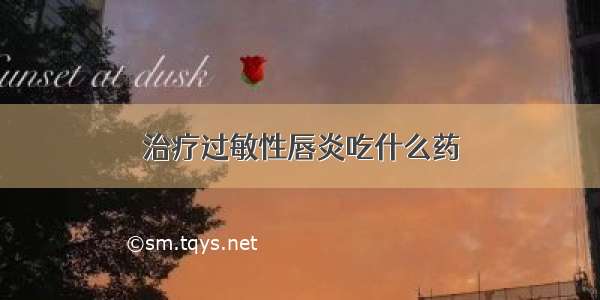 治疗过敏性唇炎吃什么药