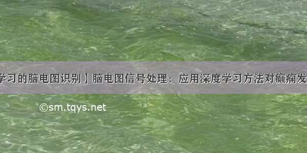 【基于深度学习的脑电图识别】脑电图信号处理：应用深度学习方法对癫痫发作进行识别和