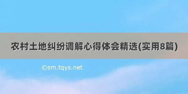 农村土地纠纷调解心得体会精选(实用8篇)