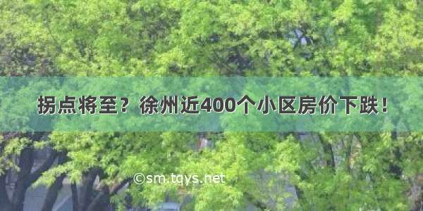 拐点将至？徐州近400个小区房价下跌！