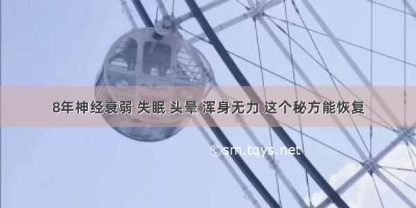 8年神经衰弱 失眠 头晕 浑身无力 这个秘方能恢复