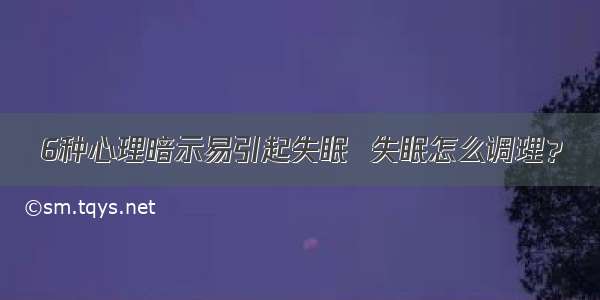 6种心理暗示易引起失眠  失眠怎么调理？