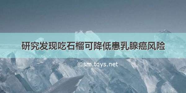 研究发现吃石榴可降低患乳腺癌风险