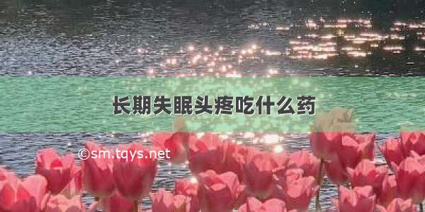 长期失眠头疼吃什么药