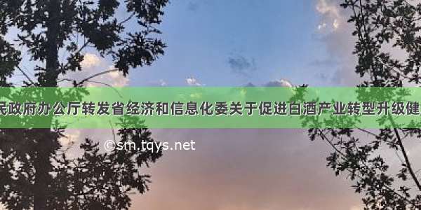 《四川省人民政府办公厅转发省经济和信息化委关于促进白酒产业转型升级健康发展指导意