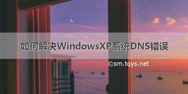 如何解决WindowsXP系统DNS错误