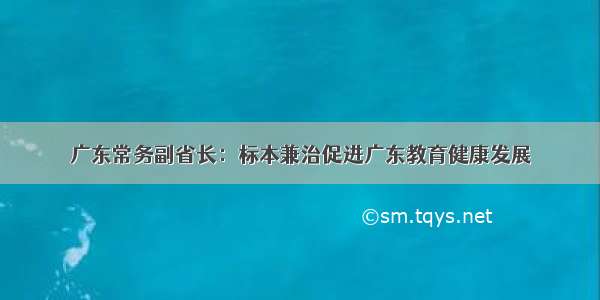 广东常务副省长：标本兼治促进广东教育健康发展