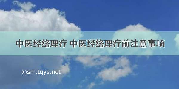 中医经络理疗 中医经络理疗前注意事项