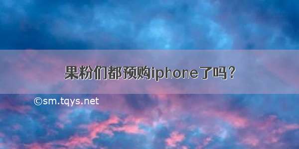 果粉们都预购iphone了吗？