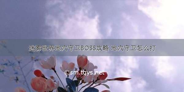 迷雾世界地穴守卫BOSS攻略 地穴守卫怎么打