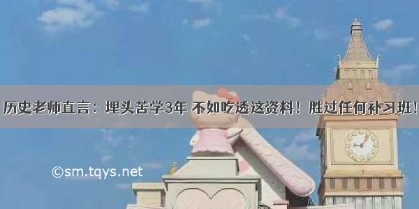 历史老师直言：埋头苦学3年 不如吃透这资料！胜过任何补习班！